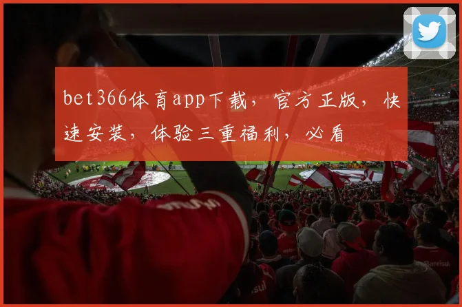 bet366体育app下载，官方正版，快速安装，体验三重福利，必看