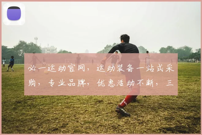 必一运动官网，运动装备一站式采购，专业品牌，优惠活动不断，三重惊喜等你来