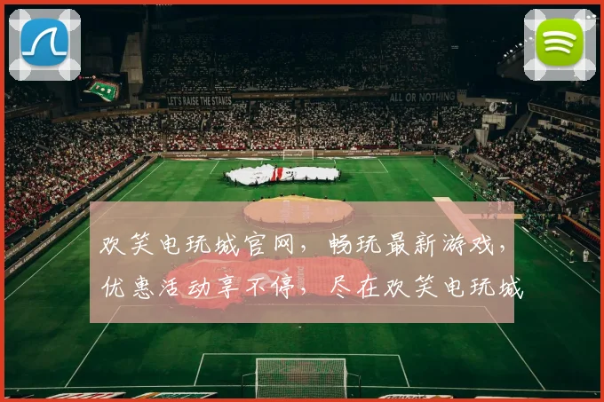 欢笑电玩城官网，畅玩最新游戏，优惠活动享不停，尽在欢笑电玩城官网，快来体验