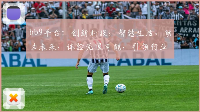 bb9平台：创新科技，智慧生活，助力未来，体验无限可能，引领行业发展新潮流。