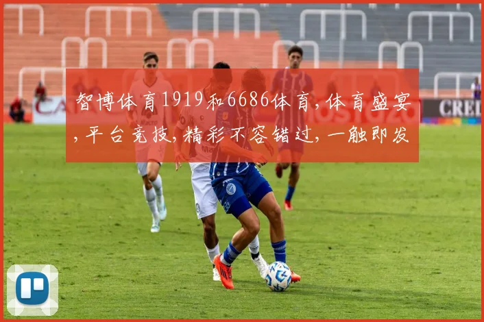 智博体育1919和6686体育,体育盛宴,平台竞技,精彩不容错过,一触即发