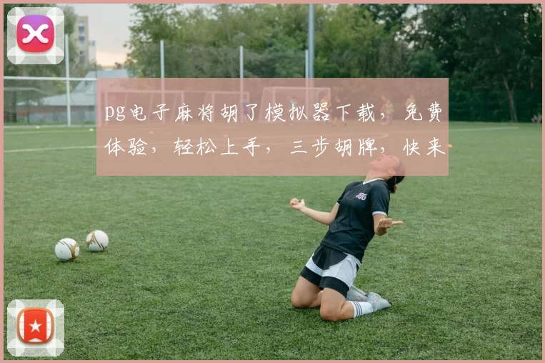pg电子麻将胡了模拟器下载，免费体验，轻松上手，三步胡牌，快来下载