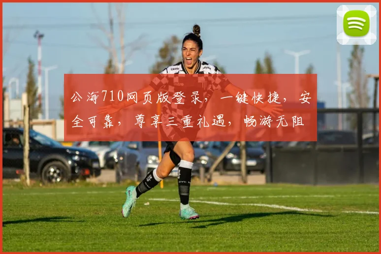 公海710网页版登录，一键快捷，安全可靠，尊享三重礼遇，畅游无阻，体验非凡