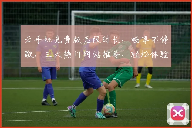 云手机免费版无限时长，畅享不停歇，三大热门网站推荐，轻松体验