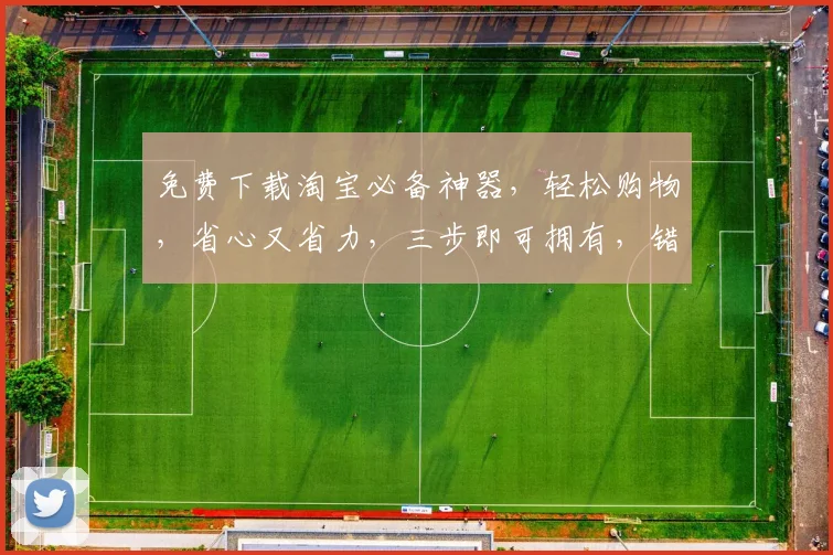 免费下载淘宝必备神器，轻松购物，省心又省力，三步即可拥有，错过等一年