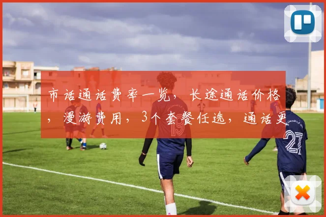 市话通话费率一览，长途通话价格，漫游费用，3个套餐任选，通话更实惠，