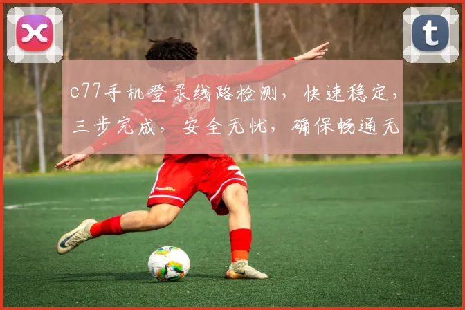 e77手机登录线路检测，快速稳定，三步完成，安全无忧，确保畅通无阻，体验更佳。