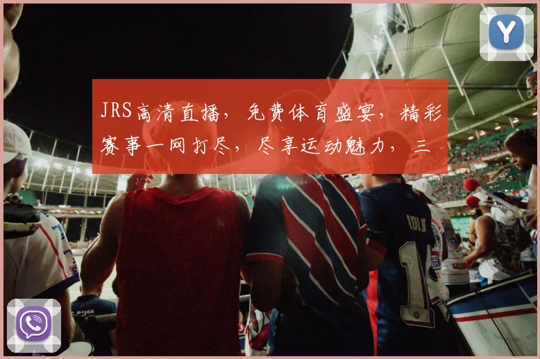 JRS高清直播，免费体育盛宴，精彩赛事一网打尽，尽享运动魅力，三重惊喜，不容错过
