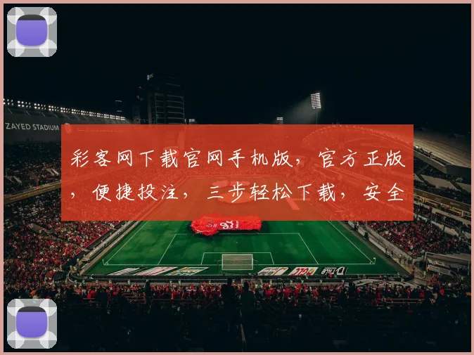 彩客网下载官网手机版，官方正版，便捷投注，三步轻松下载，安全可靠，快速体验