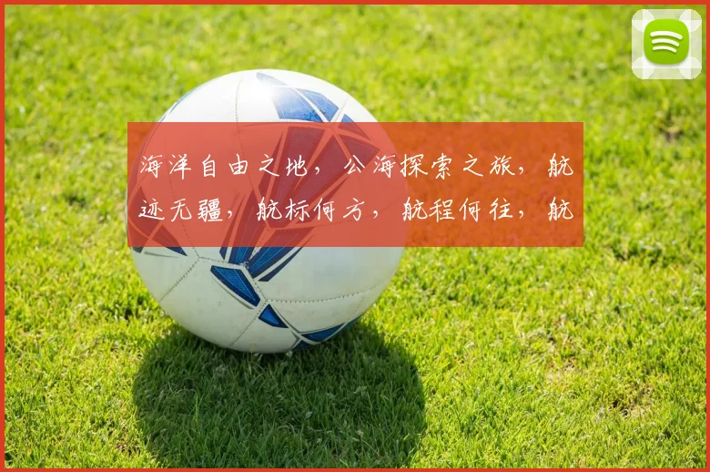 海洋自由之地，公海探索之旅，航迹无疆，航标何方，航程何往，航梦何求。
