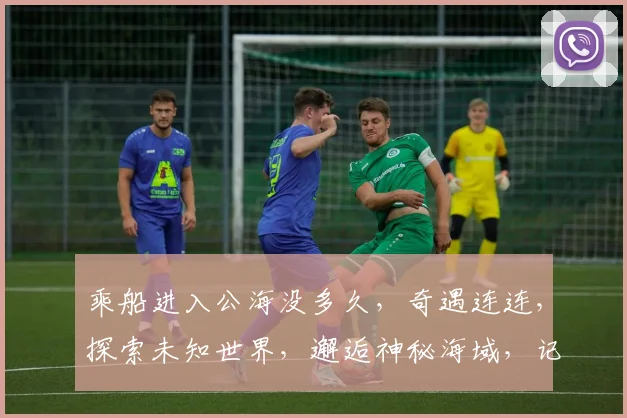 乘船进入公海没多久，奇遇连连，探索未知世界，邂逅神秘海域，记录精彩瞬间